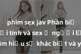 phim sex jav Phân biệt giữa giới tính và sex ở người lớn: Tìm hiểu sự khác biệt và yếu tố quyết định
