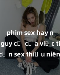 phim sex hay nhất Nguy cơ của việc tiếp cận sex thiếu niên và cách phòng ngừa trong xã hội hiện đại
