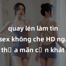 quay lén làm tình Xem sex không che HD ngay để thỏa mãn cơn khát tình dục của bạn! Video chất lượng cao, cảnh quay rõ nét, sẽ khiến bạn không thể rời mắt! Hãy trải nghiệm ngay!
