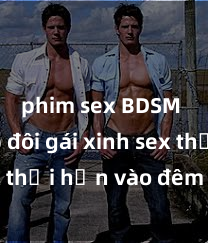 phim sex BDSM Cặp đôi gái xinh sex thổi hồn vào đêm muộn