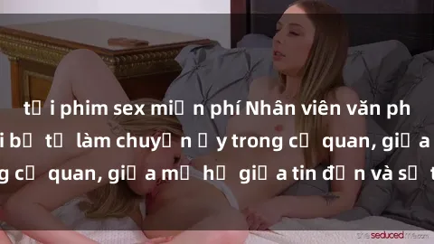 tải phim sex miễn phí Nhân viên văn phòng nữ gây sốc khi bị tố làm chuyện ấy trong cơ quan, giữa mơ hồ giữa tin đồn và sự thật.