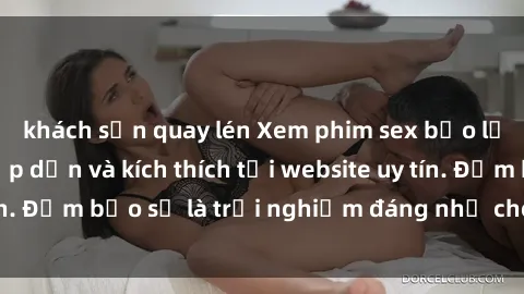 khách sạn quay lén Xem phim sex bạo lực vietsub cực hấp dẫn và kích thích tại website uy tín. Đảm bảo sẽ là trải nghiệm đáng nhớ cho mọi người.