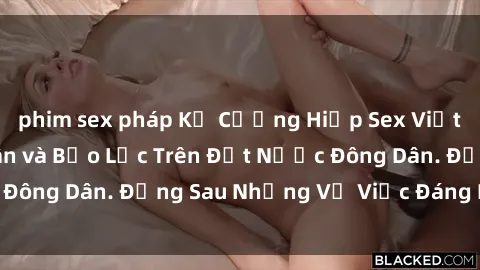 phim sex pháp Kẻ Cưỡng Hiếp Sex Việt Nam: Sự Loạn Luân và Bạo Lực Trên Đất Nước Đông Dân. Đằng Sau Những Vụ Việc Đáng Khinh Bị.