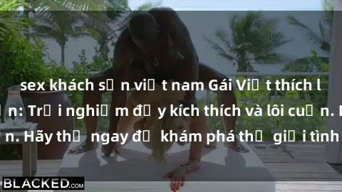 sex khách sạn việt nam Gái Việt thích làm tình ở khách sạn: Trải nghiệm đầy kích thích và lôi cuốn. Hãy thử ngay để khám phá thế giới tình ái đầy hấp dẫn!