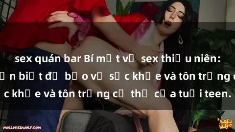 sex quán bar Bí mật về sex thiếu niên: Những thông tin cần biết để bảo vệ sức khỏe và tôn trọng cơ thể của tuổi teen.