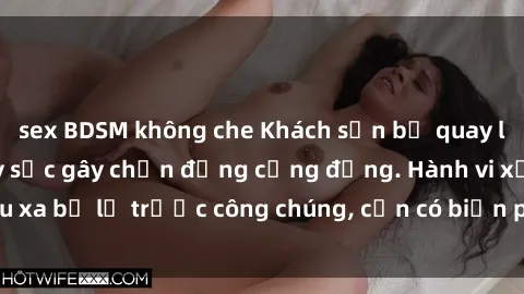 sex BDSM không che Khách sạn bị quay lén sex, vụ việc gây sốc gây chấn động cộng đồng. Hành vi xấu xa bị lộ trước công chúng, cần có biện pháp xử lý nghiêm ngặt.