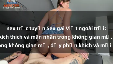sex trực tuyến Sex gái Việt ngoài trời: Trải nghiệm đầy kích thích và mãn nhãn trong không gian mở, đầy phấn khích và mới lạ.