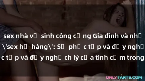 sex nhà vệ sinh công cộng Gia đình và những mối quan hệ 'sex họ hàng': Sự phức tạp và đầy nghịch lý của tình cảm trong gia đình