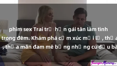 phim sex Trai trẻ hẹn gái tân làm tình say đắm, nồng nàn trong đêm. Khám phá cảm xúc mới lạ, thỏa mãn đam mê bằng những cú đầu bài đầy kích thích.