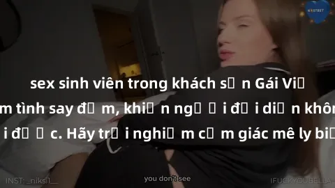 sex sinh viên trong khách sạn Gái Việt Nam dâm đãng làm tình say đắm, khiến người đối diện không thể cưỡng lại được. Hãy trải nghiệm cảm giác mê ly biết bao của phong cách yêu đương đậm chất dân tộc!