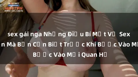 sex gái nga Những Điều Bí Mật Về Sex Người Lớn Mà Bạn Cần Biết Trước Khi Bước Vào Mối Quan Hệ