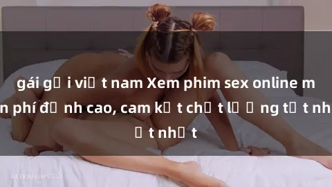 gái gọi việt nam Xem phim sex online miễn phí đỉnh cao, cam kết chất lượng tốt nhất