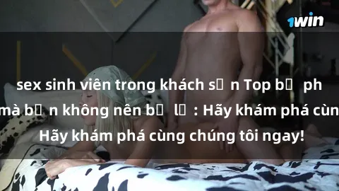 sex sinh viên trong khách sạn Top bộ phim sex hay nhất mà bạn không nên bỏ lỡ: Hãy khám phá cùng chúng tôi ngay!