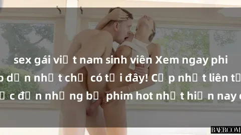 sex gái việt nam sinh viên Xem ngay phim sex mới nhất, hấp dẫn nhất chỉ có tại đây! Cập nhật liên tục đến những bộ phim hot nhất hiện nay chỉ trong vài cú click!