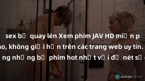 sex bị quay lén Xem phim JAV HD miễn phí chất lượng cao, không giới hạn trên các trang web uy tín. Yên tâm tận hưởng những bộ phim hot nhất với độ nét sắc sảo, đẹp mắt ngay tại nhà. Hãy trải nghiệm ng