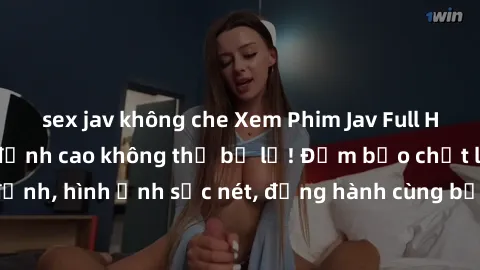 sex jav không che Xem Phim Jav Full HD: Những bộ phim đỉnh cao không thể bỏ lỡ! Đảm bảo chất lượng ổn định, hình ảnh sắc nét, đồng hành cùng bạn trong những giây phút thư giãn!