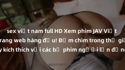 sex việt nam full HD Xem phim JAV Việt Sub miễn phí tại trang web hàng đầu! Đắm chìm trong thế giới giải trí đầy kích thích với các bộ phim người lớn đồng hành bằng tiếng Việt subtitled.