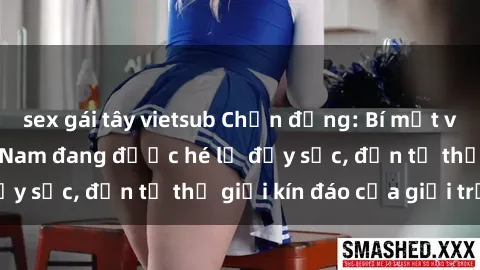 sex gái tây vietsub Chấn động: Bí mật về sex nữ sinh Việt Nam đang được hé lộ đầy sốc, đến từ thế giới kín đáo của giới trẻ.