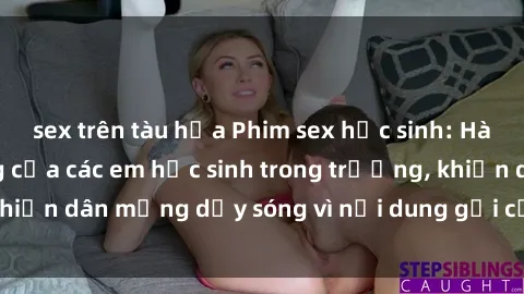 sex trên tàu hỏa Phim sex học sinh: Hành động nóng bỏng của các em học sinh trong trường, khiến dân mạng dậy sóng vì nội dung gợi cảm và kích thích.