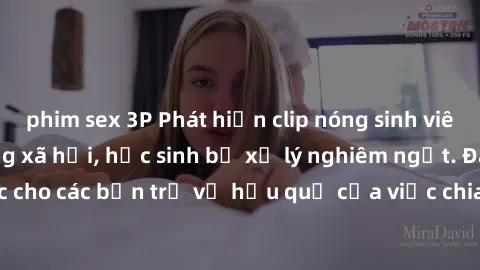 phim sex 3P Phát hiện clip nóng sinh viên gây sốt trên mạng xã hội, học sinh bị xử lý nghiêm ngặt. Đây là cảnh giác cho các bạn trẻ về hậu quả của việc chia sẻ thông tin trái phép trên internet.