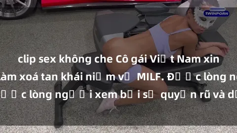 clip sex không che Cô gái Việt Nam xinh đẹp và gợi cảm làm xoá tan khái niệm về MILF. Được lòng người xem bởi sự quyến rũ và dễ thương.