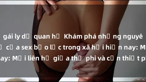 gái ly dị quan hệ Khám phá những nguyên nhân và hậu quả của sex bạo lực trong xã hội hiện nay: Mối liên hệ giữa thị phi và cần thiết phải ngăn chặn.
