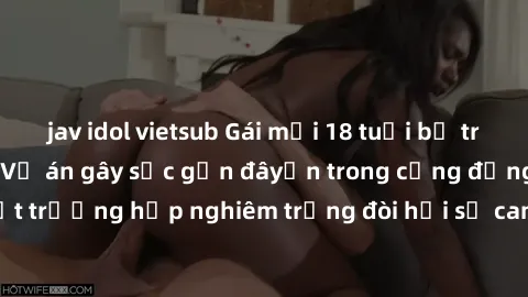 jav idol vietsub Gái mới 18 tuổi bị trói và bị hiếp dâm: Vụ án gây sốc gần đâyến trong cộng đồng. Đây là một trường hợp nghiêm trọng đòi hỏi sự can thiệp mạnh mẽ từ phía công lý.