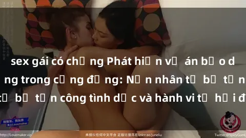 sex gái có chồng Phát hiện vụ án bạo dâm sex gây chấn động trong cộng đồng: Nạn nhân tố bị tấn công tình dục và hành vi tệ hại được tiết lộ