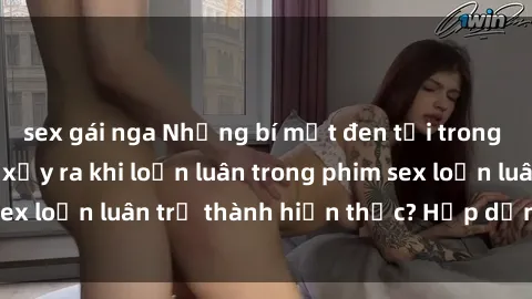 sex gái nga Những bí mật đen tối trong gia đình: Điều gì xảy ra khi loạn luân trong phim sex loạn luân trở thành hiện thực? Hấp dẫn và gây sốc!