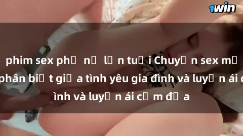 phim sex phụ nữ lớn tuổi Chuyện sex mẹ con: Sự phân biệt giữa tình yêu gia đình và luyến ái cấm địa