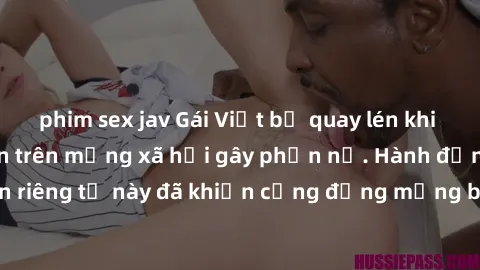 phim sex jav Gái Việt bị quay lén khi tắm, clip lan truyền trên mạng xã hội gây phẫn nộ. Hành động vi phạm quyền riêng tư này đã khiến cộng đồng mạng bức xúc và đòi trừng phạt thật nghiêm khắc.
