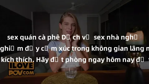 sex quán cà phê Dịch vụ sex nhà nghỉ đẳng cấp: Trải nghiệm đầy cảm xúc trong không gian lãng mạn, đầy kích thích. Hãy đặt phòng ngay hôm nay để thỏa mãn khát khao của bạn!