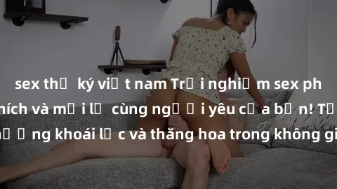 sex thư ký việt nam Trải nghiệm sex phòng tắm đầy kích thích và mới lạ cùng người yêu của bạn! Tận hưởng khoái lạc và thăng hoa trong không gian tắm ấm áp và gợi cảm.