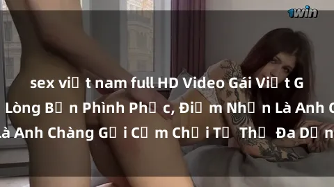 sex việt nam full HD Video Gái Việt Gangbang Xem Đã Để Lòng Bồn Phình Phục, Điểm Nhấn Là Anh Chàng Gợi Cảm Chơi Tư Thế Đa Dạng và Phê Đê Mê