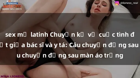 sex mỹ latinh Chuyện kể về cuộc tình đầy nhiệt huyết giữa bác sĩ và y tá: Câu chuyện đằng sau màn áo trắng