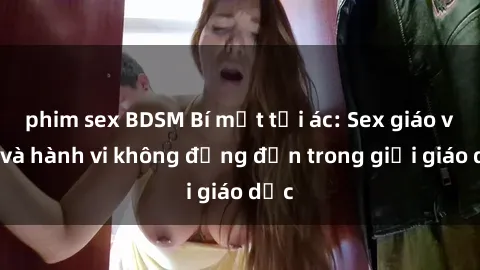 phim sex BDSM Bí mật tội ác: Sex giáo viên và hành vi không đứng đắn trong giới giáo dục