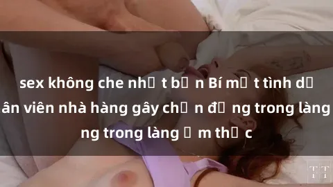 sex không che nhật bản Bí mật tình dục giữa nhân viên nhà hàng gây chấn động trong làng ẩm thực
