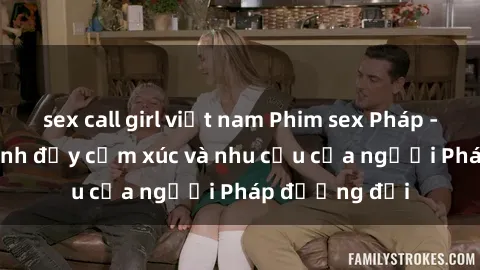 sex call girl việt nam Phim sex Pháp - cuộc hành trình đầy cảm xúc và nhu cầu của người Pháp đương đại