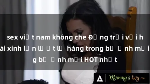 sex việt nam không che Động trời với hình ảnh gái xinh lần lượt lộ hàng trong bộ ảnh mới HOT nhất