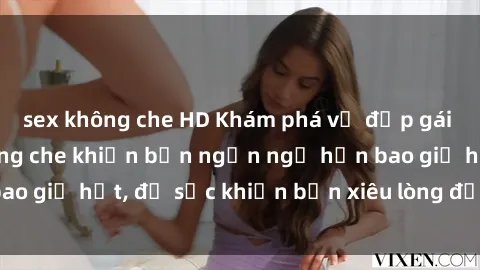 sex không che HD Khám phá vẻ đẹp gái Việt Nam nude không che khiến bạn ngẩn ngơ hơn bao giờ hết, đủ sức khiến bạn xiêu lòng đến ngất ngây