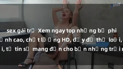 sex gái trẻ Xem ngay top những bộ phim sex mới nhất đỉnh cao, chất lượng HD, đầy đủ thể loại, tự tin sẽ mang đến cho bạn những trải nghiệm tuyệt vời.