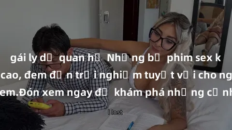 gái ly dị quan hệ Những bộ phim sex không che HD đỉnh cao, đem đến trải nghiệm tuyệt vời cho người xem.Đón xem ngay để khám phá những cảnh quay đẹp mắt và kích thích.