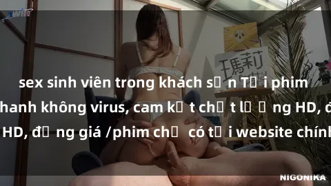 sex sinh viên trong khách sạn Tải phim sex mới nhất cực nhanh không virus, cam kết chất lượng HD, đồng giá /phim chỉ có tại website chính thức. Đặt ngay!