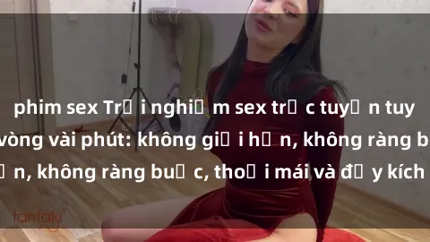 phim sex Trải nghiệm sex trực tuyến tuyệt vời chỉ trong vòng vài phút: không giới hạn, không ràng buộc, thoải mái và đầy kích thích!