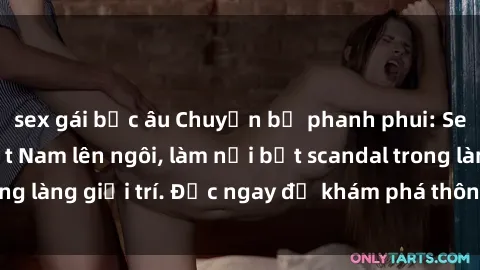 sex gái bắc âu Chuyện bị phanh phui: Sex người mẫu Việt Nam lên ngôi, làm nổi bật scandal trong làng giải trí. Đọc ngay để khám phá thông tin mới nhất!