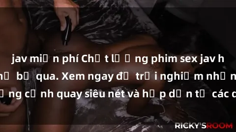 jav miễn phí Chất lượng phim sex jav hd đỉnh cao không thể bỏ qua. Xem ngay để trải nghiệm những cảnh quay siêu nét và hấp dẫn từ các diễn viên nổi tiếng.