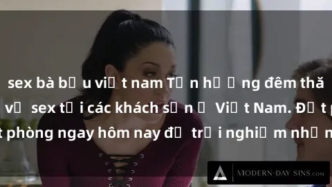 sex bà bầu việt nam Tận hưởng đêm thăng hoa cùng dịch vụ sex tại các khách sạn ở Việt Nam. Đặt phòng ngay hôm nay để trải nghiệm những khoái cảm độc đáo.