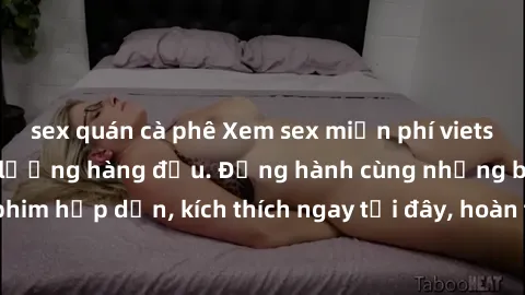sex quán cà phê Xem sex miễn phí vietsub tại website chất lượng hàng đầu. Đồng hành cùng những bộ phim hấp dẫn, kích thích ngay tại đây, hoàn toàn hợp pháp và an toàn.