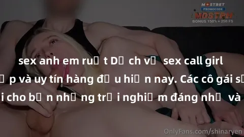 sex anh em ruột Dịch vụ sex call girl Việt Nam đẳng cấp và uy tín hàng đầu hiện nay. Các cô gái sẽ mang lại cho bạn những trải nghiệm đáng nhớ và không thể quên. Liên hệ ngay!