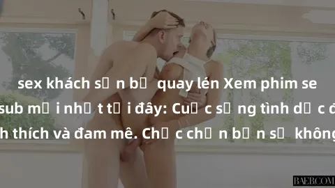 sex khách sạn bị quay lén Xem phim sex Nhật Bản vietsub mới nhất tại đây: Cuộc sống tình dục đầy kích thích và đam mê. Chắc chắn bạn sẽ không hối hận khi thưởng thức!